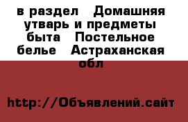  в раздел : Домашняя утварь и предметы быта » Постельное белье . Астраханская обл.